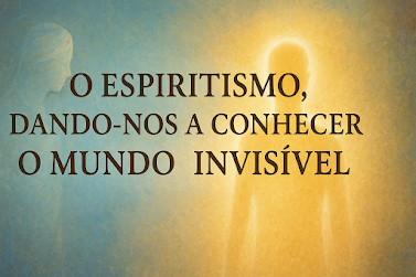 O Espiritismo, dando-nos a conhecer o mundo invisível