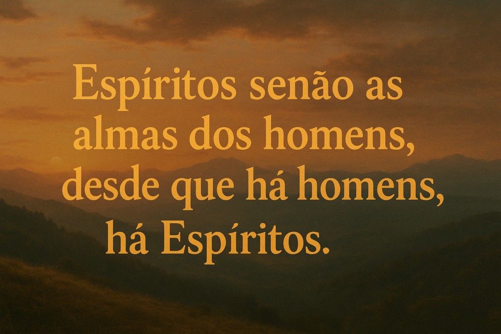 Espíritos senão as almas dos homens, desde que há homens há Espíritos. 1 Espíritos senão as almas dos homens, desde que há homens há Espíritos.